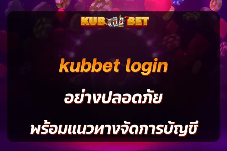 kubbet login อย่างปลอดภัย พร้อมแนวทางจัดการบัญชี