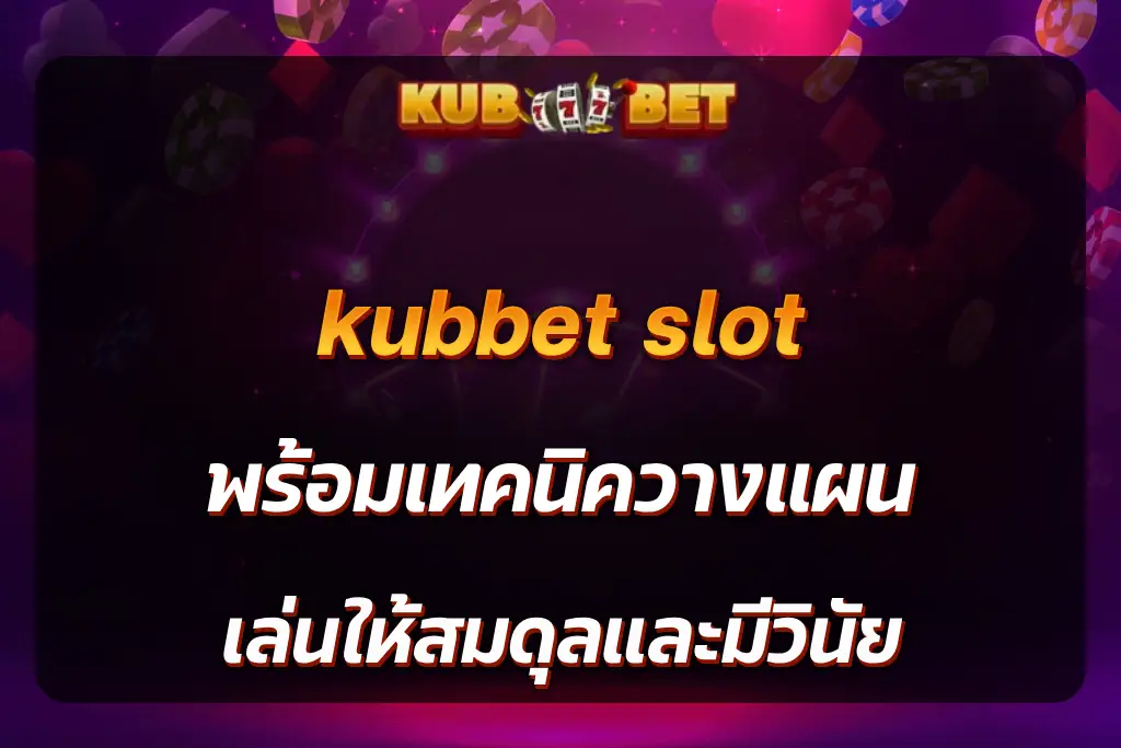 kubbet slot พร้อมเทคนิควางแผน เล่นให้สมดุลและมีวินัย