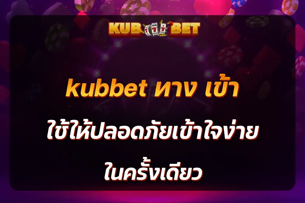 kubbet ทาง เข้า ใช้ให้ปลอดภัยเข้าใจง่าย ในครั้งเดียว