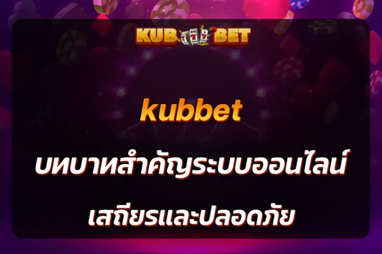 kubbet บทบาทสำคัญระบบออนไลน์ เสถียรและปลอดภัย